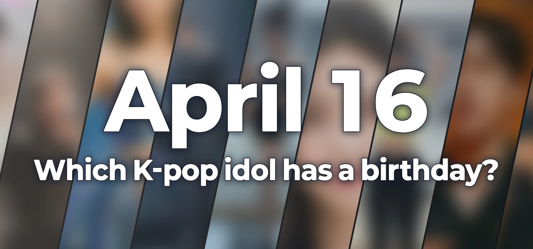 Which K-pop idol has a birthday?