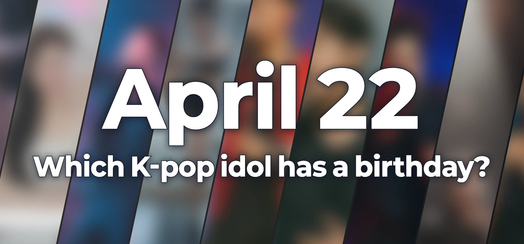 Which K-pop idol has a birthday?
