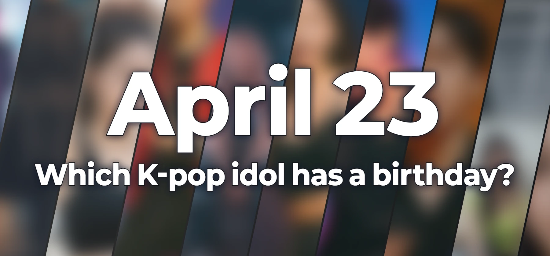 Which K-pop idol has a birthday?