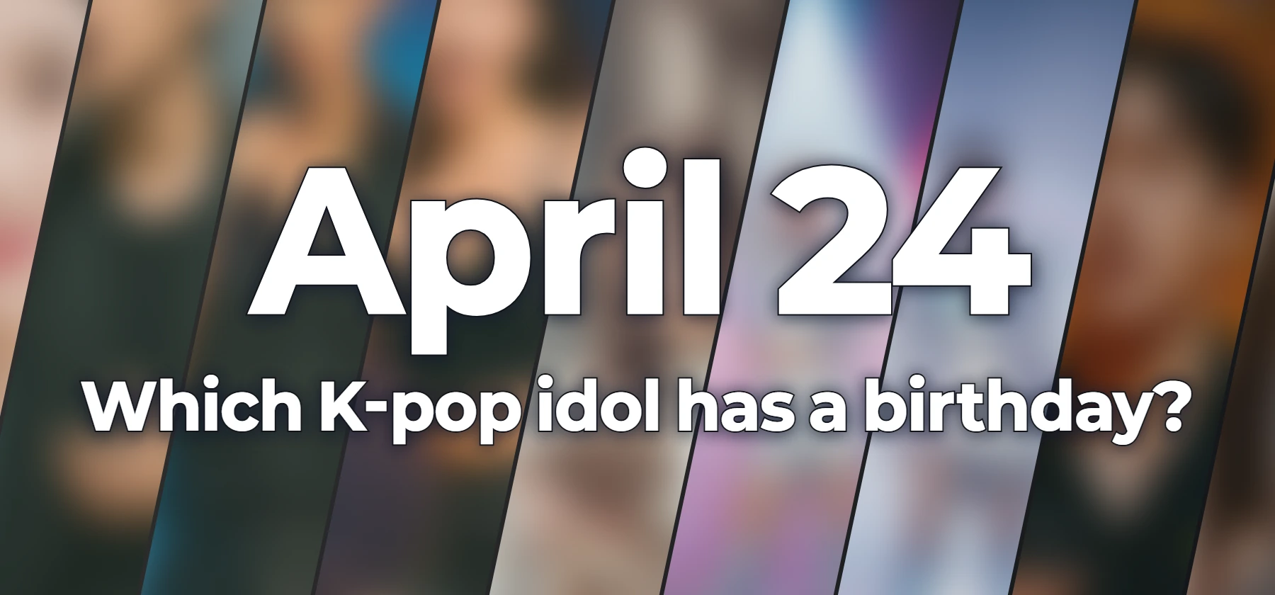 Which K-pop idol has a birthday?