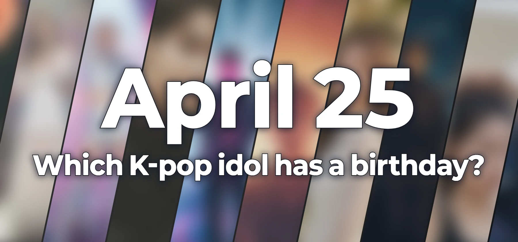 Which K-pop idol has a birthday?