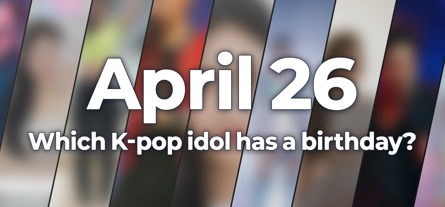 Which K-pop idol has a birthday?