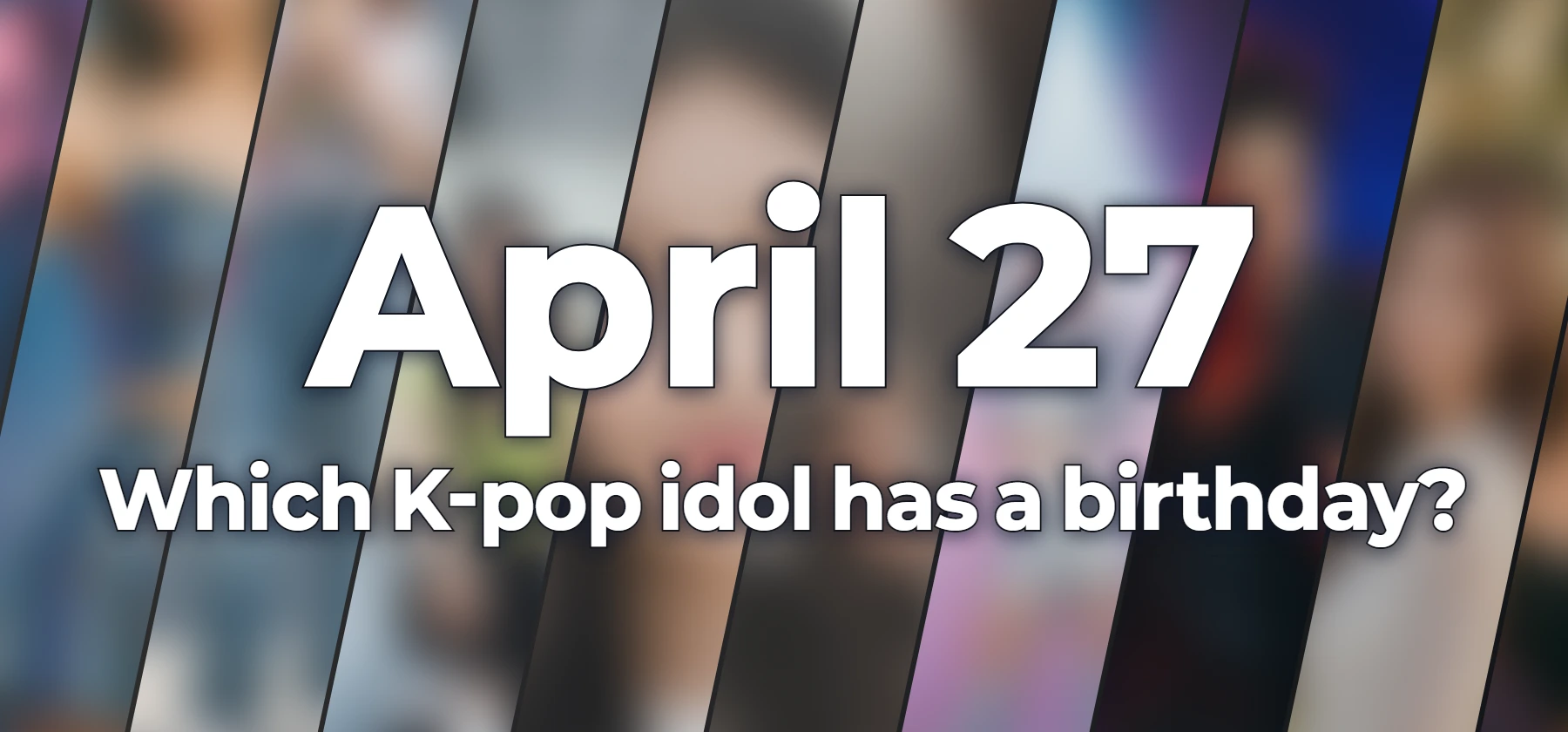 Which K-pop idol has a birthday?