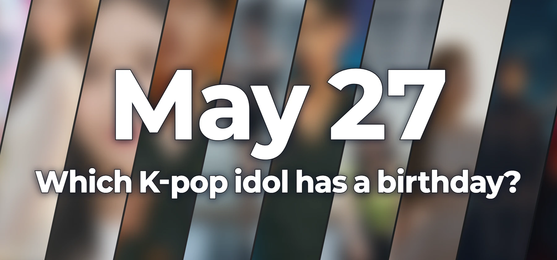 Which K-pop idol has a birthday?